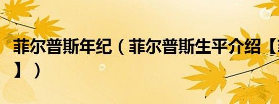 菲尔普斯年纪（菲尔普斯生平介绍【菲尔普斯】）