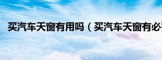买汽车天窗有用吗（买汽车天窗有必要吗）