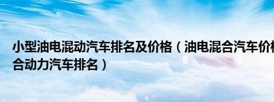 小型油电混动汽车排名及价格（油电混合汽车价格表油电混合动力汽车排名）