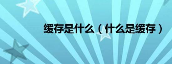 缓存是什么（什么是缓存）