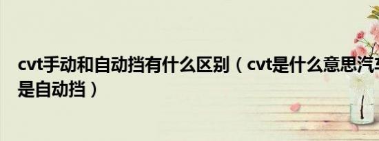 cvt手动和自动挡有什么区别（cvt是什么意思汽车是手动还是自动挡）