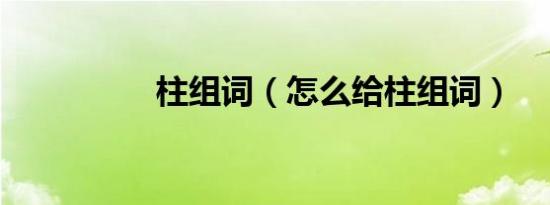 柱组词（怎么给柱组词）