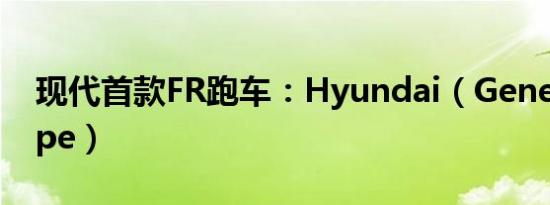 现代首款FR跑车：Hyundai（Genesis Coupe）