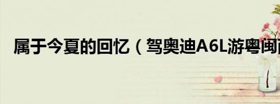 属于今夏的回忆（驾奥迪A6L游粤闽两省）