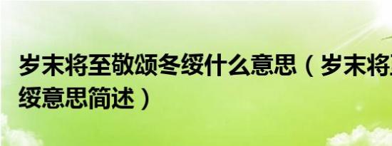 岁末将至敬颂冬绥什么意思（岁末将至敬颂冬绥意思简述）