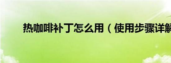 热咖啡补丁怎么用（使用步骤详解）