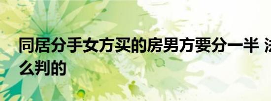 同居分手女方买的房男方要分一半 法院是怎么判的