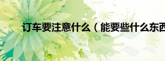 订车要注意什么（能要些什么东西）