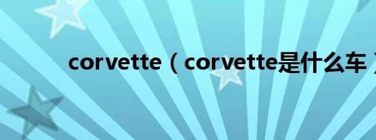 corvette（corvette是什么车）
