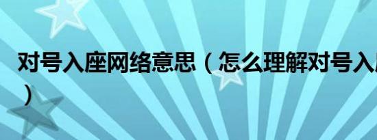 对号入座网络意思（怎么理解对号入座的意思）