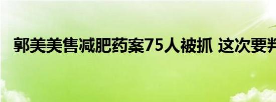 郭美美售减肥药案75人被抓 这次要判多久