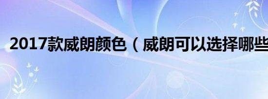 2017款威朗颜色（威朗可以选择哪些颜色）