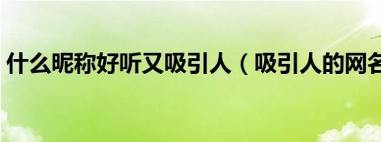 什么昵称好听又吸引人（吸引人的网名大全）