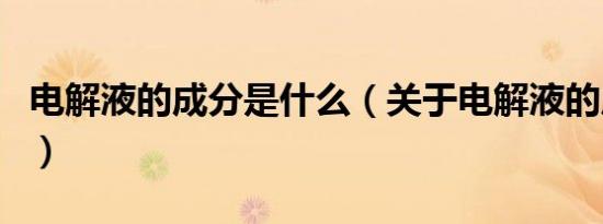 电解液的成分是什么（关于电解液的成分介绍）