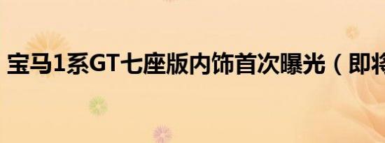 宝马1系GT七座版内饰首次曝光（即将发布）