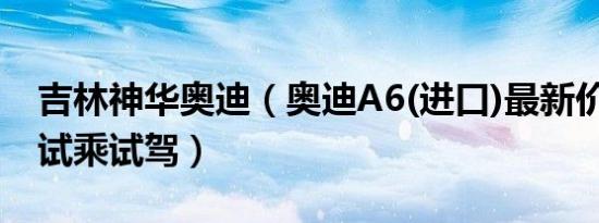 吉林神华奥迪（奥迪A6(进口)最新价格表 可试乘试驾）