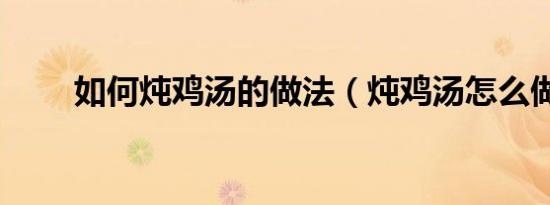 如何炖鸡汤的做法（炖鸡汤怎么做）