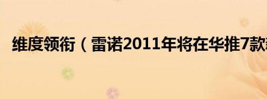 维度领衔（雷诺2011年将在华推7款新车）
