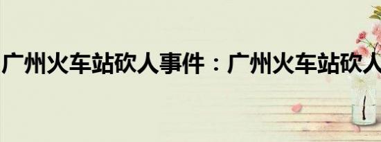 广州火车站砍人事件：广州火车站砍人女照片