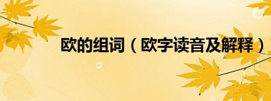 欧的组词（欧字读音及解释）