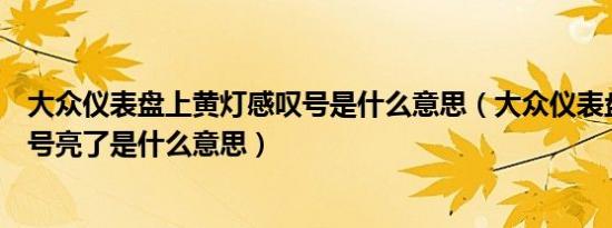 大众仪表盘上黄灯感叹号是什么意思（大众仪表盘黄灯感叹号亮了是什么意思）