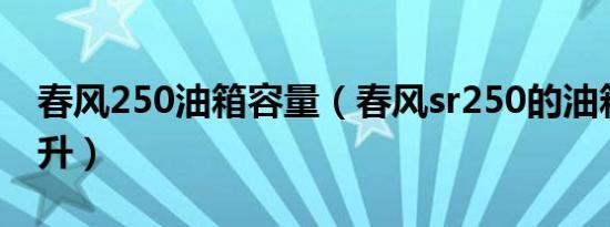 春风250油箱容量（春风sr250的油箱是多少升）