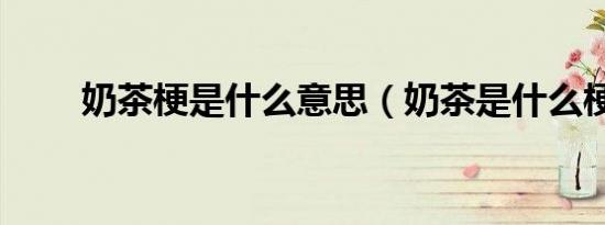奶茶梗是什么意思（奶茶是什么梗）