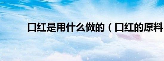 口红是用什么做的（口红的原料）