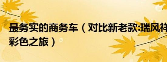 最务实的商务车（对比新老款:瑞风祥和/瑞风彩色之旅）
