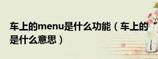 车上的menu是什么功能（车上的“menu“是什么意思）
