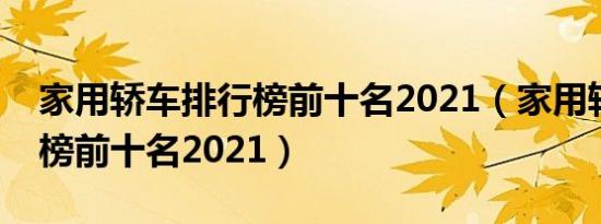 家用轿车排行榜前十名2021（家用轿车排行榜前十名2021）