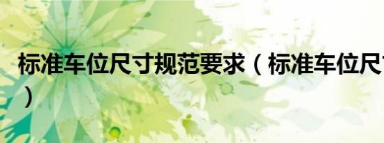 标准车位尺寸规范要求（标准车位尺寸是多少）