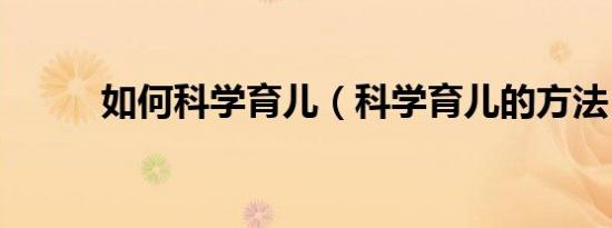 如何科学育儿（科学育儿的方法）