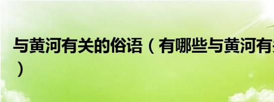 与黄河有关的俗语（有哪些与黄河有关的俗语）
