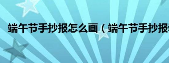 端午节手抄报怎么画（端午节手抄报教程）