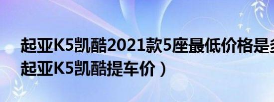 起亚K5凯酷2021款5座最低价格是多少钱（起亚K5凯酷提车价）