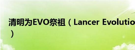 清明为EVO祭祖（Lancer Evolution家族史）