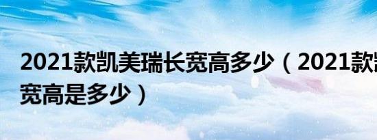 2021款凯美瑞长宽高多少（2021款凯美瑞长宽高是多少）