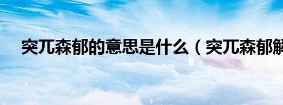 突兀森郁的意思是什么（突兀森郁解释）