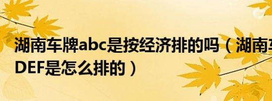 湖南车牌abc是按经济排的吗（湖南车牌ABCDEF是怎么排的）