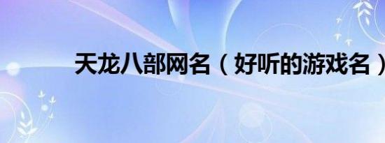 天龙八部网名（好听的游戏名）