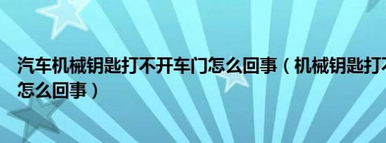 汽车机械钥匙打不开车门怎么回事（机械钥匙打不开车门是怎么回事）