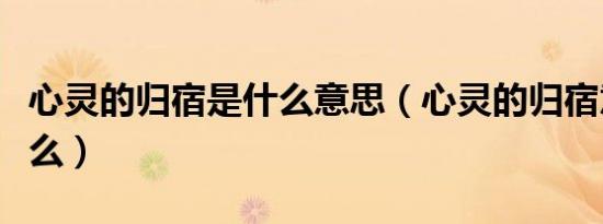 心灵的归宿是什么意思（心灵的归宿意思是什么）
