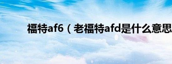 福特af6（老福特afd是什么意思）