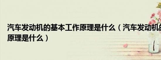 汽车发动机的基本工作原理是什么（汽车发动机的基本工作原理是什么）
