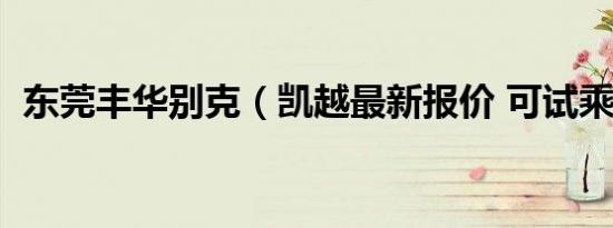 东莞丰华别克（凯越最新报价 可试乘试驾）
