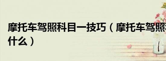 摩托车驾照科目一技巧（摩托车驾照科目一考什么）
