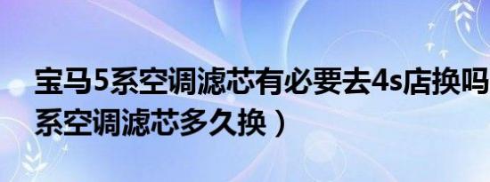宝马5系空调滤芯有必要去4s店换吗（宝马5系空调滤芯多久换）