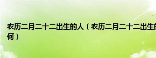 农历二月二十二出生的人（农历二月二十二出生的人命运如何）