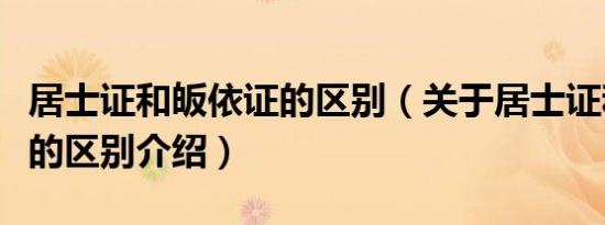 居士证和皈依证的区别（关于居士证和皈依证的区别介绍）